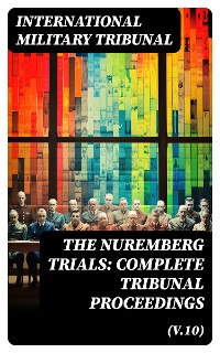 Cover The Nuremberg Trials: Complete Tribunal Proceedings (V.10)