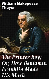 Cover The Printer Boy; Or, How Benjamin Franklin Made His Mark