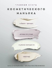 Cover Главная книга косметического маньяка. О бьюти-трендах, домашнем уходе и уколах молодости честно