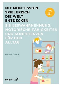 Cover Mit Montessori spielerisch die Welt entdecken: Sinneswahrnehmung, motorische Fähigkeiten und Kompetenzen für den Alltag