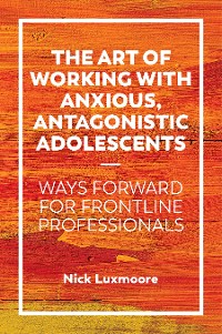 Cover The Art of Working with Anxious, Antagonistic Adolescents