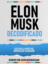 Cover Elon Musk Decodificado - Explora La Mente Del Empresario Visionario