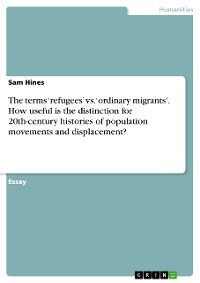 Cover The terms ‘refugees’ vs. ‘ordinary migrants'. How useful is the distinction for 20th-century histories of population movements and displacement?