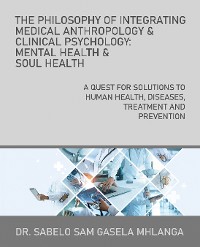 Cover The Philosophy of Integrating Medical Anthropology & Clinical Psychology: Mental Health & Soul Health