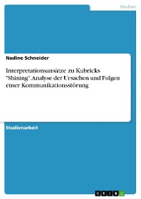 Cover Interpretationsansätze zu Kubricks "Shining". Analyse der Ursachen und Folgen einer Kommunikationsstörung