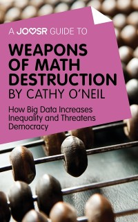 Cover A Joosr Guide to... Weapons of Math Destruction by Cathy O'Neil : How Big Data Increases Inequality and Threatens Democracy