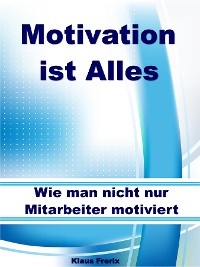 Cover Motivation ist Alles – Wie man nicht nur Mitarbeiter motiviert