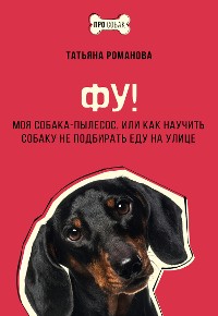 Cover Фу! Моя собака-пылесос, или Как научить собаку не подбирать еду на улице