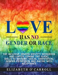 Cover Love Has No Gender or Race:  The inclusive gender identity workbook and LGBTQ+ coming out guide; skills to navigate sexual orientation, gender expression and racism with acceptance