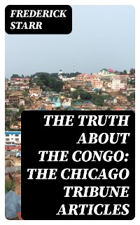 Cover The Truth About the Congo: The Chicago Tribune Articles