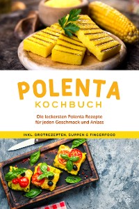 Cover Polenta Kochbuch: Die leckersten Polenta Rezepte für jeden Geschmack und Anlass - inkl. Brotrezepten, Suppen & Fingerfood