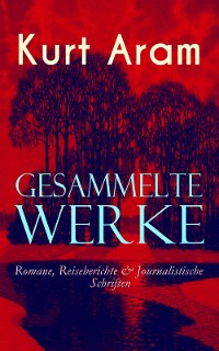 Cover Gesammelte Werke: Romane, Reiseberichte & Journalistische Schriften
