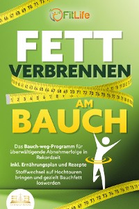 Cover FETT VERBRENNEN AM BAUCH: Das Bauch-weg-Programm für überwältigende Abnehmerfolge in Rekordzeit inkl. Ernährungsplan und Rezepte - Stoffwechsel auf Hochtouren bringen und gezielt Bauchfett loswerden