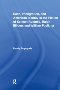 Cover Race, Immigration, and American Identity in the Fiction of Salman Rushdie, Ralph Ellison, and William Faulkner