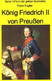 Cover Franz Kugler: König Friedrich II von Preußen – Lebensgeschichte des "Alten Fritz"