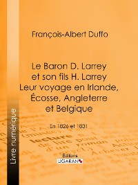 Cover Le Baron D. Larrey et son fils H. Larrey. Leur voyage en Irlande, Écosse, Angleterre et Belgique