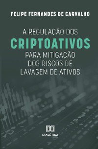 Cover A regulação dos criptoativos para mitigação dos riscos de lavagem de ativos