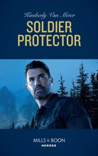 Cover Soldier Protector (Mills & Boon Heroes) (Military Precision Heroes, Book 2)