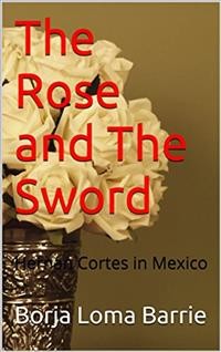 Cover Rose and the Sword. Hernan Cortes in Mexico