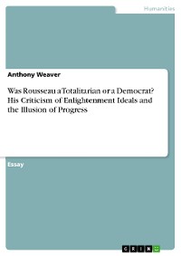 Cover Was Rousseau a Totalitarian or a Democrat? His Criticism of Enlightenment Ideals and the Illusion of Progress