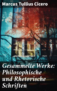 Cover Gesammelte Werke: Philosophische und Rhetorische Schriften