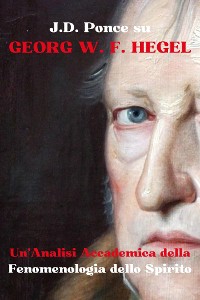 Cover J.D. Ponce su Georg W. F. Hegel: Un'Analisi Accademica della Fenomenlogia dello Spirito