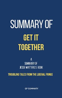 Cover Summary of Get It Together by Jesse Watters:Troubling Tales from the Liberal Fringe