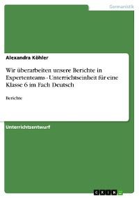 Cover Wir überarbeiten unsere Berichte in Expertenteams - Unterrichtseinheit für eine Klasse 6 im Fach Deutsch