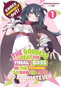 Cover Knock Yourself Out! The Goddess Beat the Final Boss in the Tutorial, So Now I'm Free to Do Whatever: Volume 1