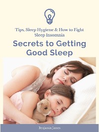 Cover Secrets to Getting Good Sleep: Tips, Sleep Hygiene & How to Fight Sleep Insomnia