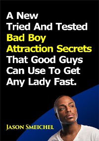 Cover A New Tried And Tested Bad Boy Attraction Secrets That Good Guys Can Use To Get Any Lady Fast.