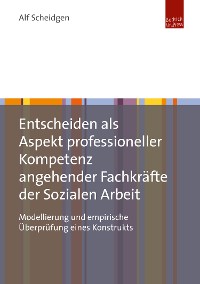 Cover Entscheiden als Aspekt professioneller Kompetenz angehender Fachkräfte der Sozialen Arbeit