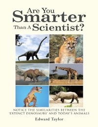 Cover Are You Smarter Than a Scientist?: Notice the Similarities Between the 'Extinct Dinosaurs' and Today's Animals