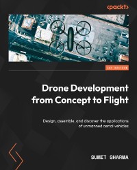 Cover Drone Development from Concept to Flight : Design, assemble, and discover the applications of unmanned aerial vehicles