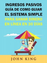 Cover Ingresos Pasivos Guía De Como Guiar El Sistema Simple Para Ganar Dinero En Línea En 30 Días.
