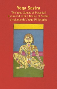 Cover Yoga Sastra - The Yoga Sutras of Patanjali Examined with a Notice of Swami Vivekananda's Yoga Philosophy