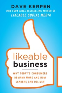 Cover Likeable Business: Why Today's Consumers Demand More and How Leaders Can Deliver