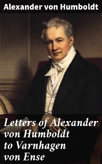 Cover Letters of Alexander von Humboldt to Varnhagen von Ense