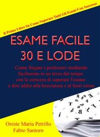 Cover Esame Facile 30 E Lode - Come fregare i professori studiando facilmente in un terzo del tempo con la certezza di superare l'esame e dire addio alla bocciatura o al fuori corso