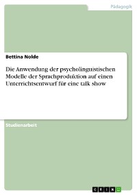 Cover Die Anwendung der psycholinguistischen Modelle der Sprachproduktion auf einen Unterrichtsentwurf für eine talk show