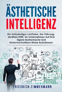 Cover Ästhetische intelligenz. EIN VOLLSTÄNDIGER LEITFADEN, DER FÜHRUNGSKRÄFTEN HILFT, IHR UNTERNEHMEN AUF IHRE EIGENE AUTHENTISCHE UND UNVERWECHSELBARE WEISE AUFZUBAUEN