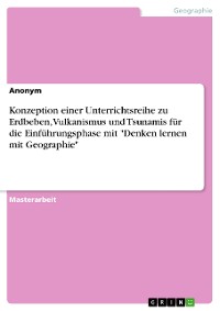Cover Konzeption einer Unterrichtsreihe zu Erdbeben, Vulkanismus und Tsunamis für die Einführungsphase mit "Denken lernen mit Geographie"