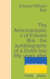 Cover The Americanization of Edward Bok : the autobiography of a Dutch boy fifty years after