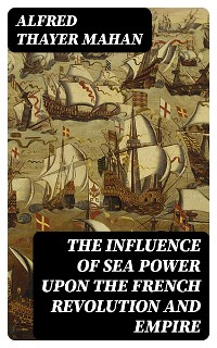 Cover The Influence of Sea Power upon the French Revolution and Empire