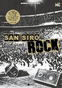Cover San Siro Rock. Storia dei concerti nello stadio di Milano che ha cambiato la prospettiva della musica in Italia 1980-2020