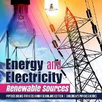 Cover Energy and Electricity : Renewable Sources | Physics Books for Kids Junior Scholars Edition | Children's Physics Books
