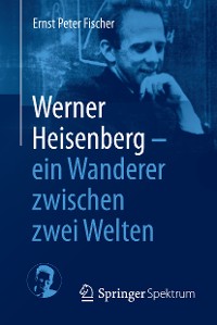 Cover Werner Heisenberg - ein Wanderer zwischen zwei Welten