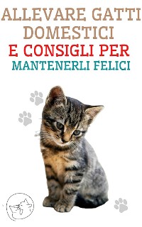 Cover Allevare Gatti Domestici e Consigli per Mantenerli Felici
