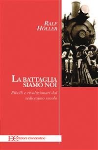 Cover La battaglia siamo noi. Ribelli e rivoluzionari dal sedicesimo secolo