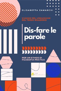 Cover Dis-fare le parole. Viaggio nel linguaggio del terzo millennio (per un ethos di filosofia pratica)